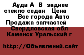 Ауди А4 В5 заднее стекло седан › Цена ­ 2 000 - Все города Авто » Продажа запчастей   . Свердловская обл.,Каменск-Уральский г.